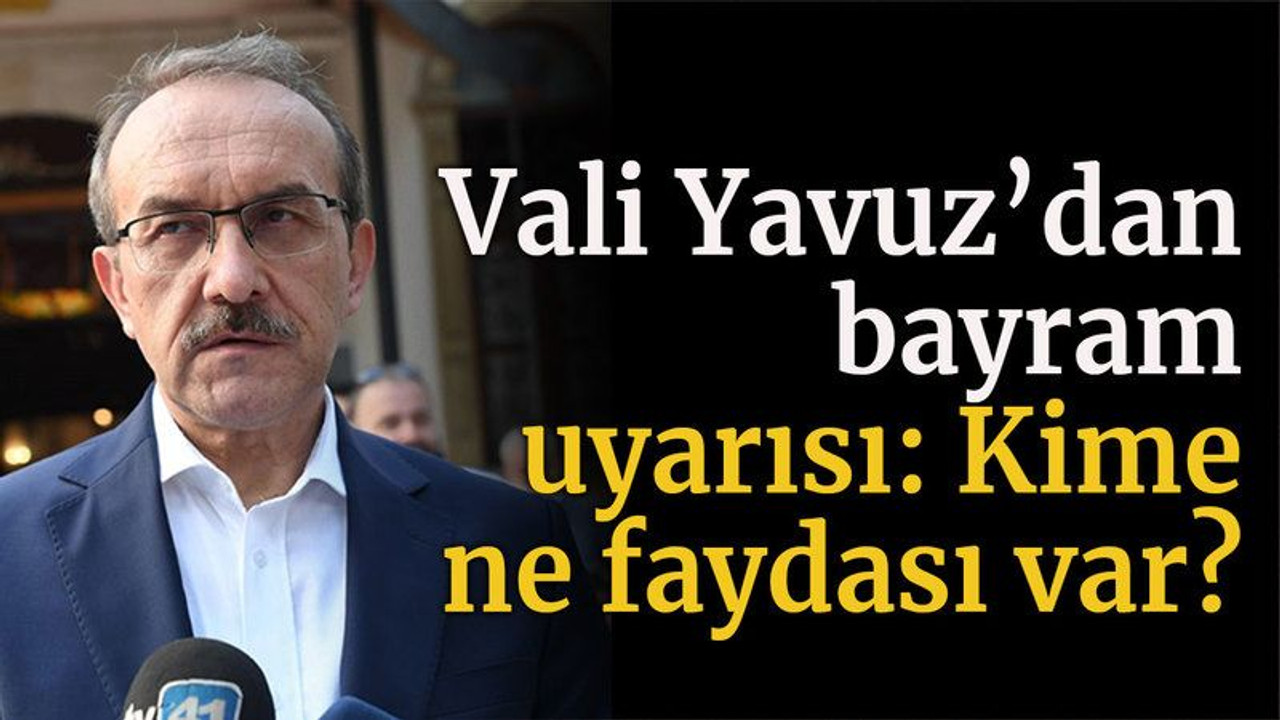 Vali Yavuz’dan bayram uyarısı: Kime ne faydası var?